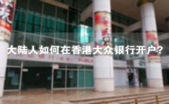 大陸人如何在香港大眾銀行開戶？